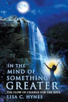 In the Mind of Something Greater: The Flow of Change for the Soul 1512780286 Book Cover