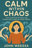 CALM WITHIN CHAOS: FAST, EFFECTIVE RITUALS FOR STRESS-FREE LIVING IN A BUSY WORLD B0FP9PMN8J Book Cover
