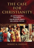 The Case for Christianity: St. Justin Martyr's Arguments for Religious Liberty and Judicial Justice 158979575X Book Cover