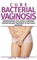 Cure Bacterial Vaginosis: Understanding the Causes, Symptoms, Prevention and Treatment of Bacterial Vaginosis 1092553312 Book Cover