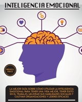 Inteligencia Emotional: La mejor gu�a sobre c�mo utilizar la inteligencia emocional para tener una vida mejor, tener �xito en el trabajo, mejorar sus habilidades sociales y cultivar organizaciones y l 1803063505 Book Cover