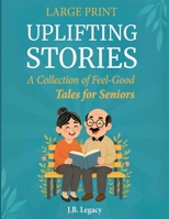 Large Print Uplifting Stories: A Collection of Feel-Good Tales for Seniors: Heartwarming Short Stories of Laughter, Love & Simple Joys to Brighten Your Day B0FWJLN83G Book Cover