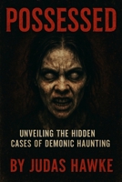 Possessed: Unveiling the Hidden Cases of Demonic Haunting B0F99WVY2K Book Cover