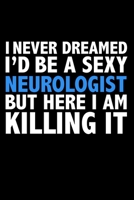 I never dreamed I'd a sexy Neurologist but here I am killing it Career Journal 6 x 9 120 pages notebook: Funny Careers Graduation Notebook 1671737571 Book Cover