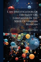 I. An Investigation Of The Fatty Oil Contained In The Seeds Of Lindera Benzoin 1024310426 Book Cover