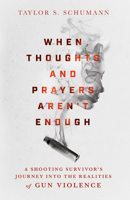 When Thoughts and Prayers Aren't Enough: A Shooting Survivor's Journey Into the Realities of Gun Violence 0830831703 Book Cover