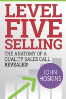 Level Five Selling: The Anatomy Of A Quality Sales Call Revealed 194487805X Book Cover