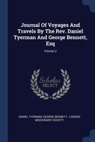 Journal of Voyages and Travels by the Rev. Daniel Tyerman and George Bennet, Esq: Deputed from the London Missionary Society, to Visit Their Various ... &c. Between the Years 1821 and 1829, Volume 2 1141914891 Book Cover