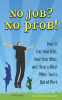 No Job, No Prob: How to Pay Your Bills, Feed Your Mind, and Have a Blast When You're Out of Work 1602393508 Book Cover