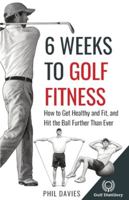 6 Weeks To Golf Fitness: How to Get Healthy And Fit, And Hit The Ball Further Than Ever! 1777418399 Book Cover