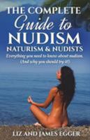 The Complete Guide to Nudism, Naturism and Nudists: Everything You Need to Know About Nudism. (And why you should try it) 0956231322 Book Cover