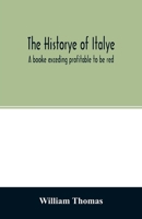 The Historye of Italye. Vvylliam Thomas. A Booke Exceding Profitable to Be Red Because It Intreateth of the Astate of Many Adn Dyuers Common Weales, How They Haue Bene, and Now Be Gouerned 1015078745 Book Cover