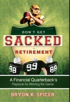Don't Get Sacked In Retirement: A Financial Quarterback's Playbook for Winning the Game 1599323044 Book Cover