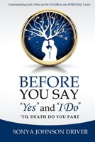Before You Say "Yes" and "I Do" 'Til Death Do You Part: Understanding God's Mind on The Natural and Spiritual Union 1734135301 Book Cover