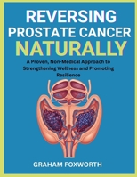 Reversing Prostate Cancer Naturally: A Proven, Non-Medical Approach to Strengthening Wellness and Promoting Resilience B0FW69FGYQ Book Cover