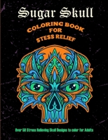 Sugar Skull Coloring book for Stress Relief : Over 50 stress relieving skull designs to color for adults: 50 Plus Designs: Skull Day of the Dead Easy ... Single-sided Pages B09182GRYT Book Cover