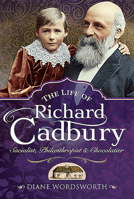 The Life of Richard Cadbury: Socialist, Philanthropist & Chocolatier 1526768291 Book Cover