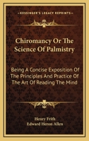 Chiromancy Or The Science Of Palmistry: Being A Concise Exposition Of The Principles And Practice Of The Art Of Reading The Mind 1162968656 Book Cover