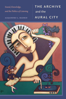 The Archive and the Aural City: Archive and the Aural City, the 1478032111 Book Cover