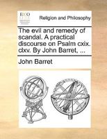 The evil and remedy of scandal. A practical discourse on Psalm cxix. clxv. By John Barret, ... 1140839071 Book Cover