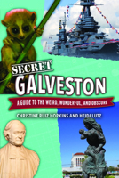 Secret Galveston : A Guide to the Weird, Wonderful, and Obscure 1681066459 Book Cover