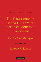 The Construction of Authority in Ancient Rome and Byzantium: The Rhetoric of Empire 1107407931 Book Cover