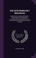 Life of Sir Roderick I. Murchison, based on his Journals and Letters, with Notices of his Scientific Contemporaries and a Sketch of the Rise and Growth of Palaeozoic Geology in Britain 1377649636 Book Cover