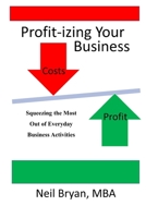 Profit-izing Your Business: Squeezing the Most Out of Daily Business Activities 1532730411 Book Cover