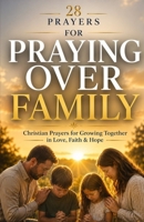 28 Prayers for praying over family: Christian prayers for growing together in love, faith & hope (Simple Prayer Series) B0GJP8R182 Book Cover