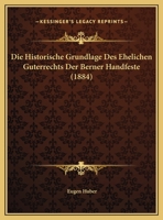 Die Historische Grundlage Des Ehelichen Guterrechts Der Berner Handfeste (1884) 1120412846 Book Cover