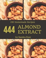 Oh! 444 Homemade Almond Extract Recipes: Explore Homemade Almond Extract Cookbook NOW! B08L44M3P2 Book Cover