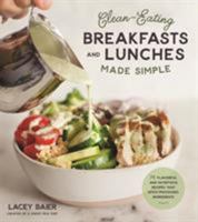 Clean-Eating Breakfasts and Lunches Made Simple: 75 Flavorful and Nutritious Recipes that Ditch Processed Ingredients 1624148409 Book Cover