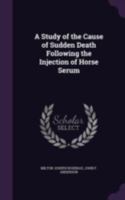 A Study of the Cause of Sudden Death Following the Injection of Horse Serum 1341329194 Book Cover