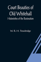 Court Beauties of Old Whitehall; Historiettes of the Restoration 1548212954 Book Cover