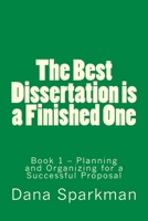 The Best Dissertation is a Finished One: Book 1 - Planning and Organizing for a Successful Proposal 1514775646 Book Cover