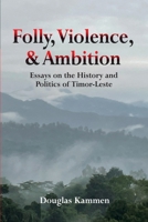 Folly, Violence, and Ambition: Essays on the History and Politics of Timor-Leste 9815361139 Book Cover