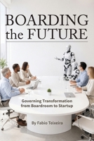 Boarding the Future: Governing Transformation from Boardroom to Startup 1946637491 Book Cover
