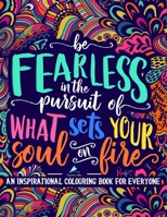 An Inspirational Colouring Book For Everyone: Be Fearless In The Pursuit Of What Sets Your Soul On Fire: A Unique, Antistress Coloring Gift for Men, ... Relief, Relaxation & Mindful Meditation) 1640010734 Book Cover