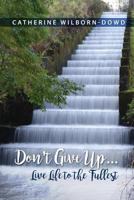 Don't Give Up...Live Life to the Fullest 1480934186 Book Cover