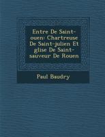 Entr�e de Saint-Ouen: Chartreuse de Saint-Julien Et �glise de Saint-Sauveur de Rouen 1286870127 Book Cover
