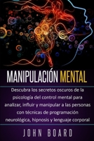 MANIPULACIÓN MENTAL: Descubra los secretos oscuros de la psicología del control mental para analizar, influir y manipular a las personas con técnicas ... neurológica, hipnosis. (Spanish Edition) B086B9V1ZS Book Cover