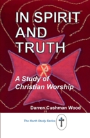 In Spirit and Truth: A Study of Christian Worship 1732776164 Book Cover