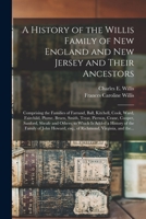 A History of the Willis Family of New England and New Jersey and Their Ancestors: Comprising the Families of Farrand, Ball, Kitchell, Cook, Ward, ... Sanford, Sheafe and Others; to Which Is... 101398269X Book Cover