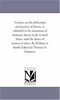 Lectures On the Philosophy and Practice of Slavery: As Exhibited in the Institution of Domestic Slavery in the United States; With the Duties of Masters and Slaves 1480069728 Book Cover