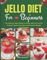 Jello Diet for Beginners: The Step-by-Step Guide to Using Jello for Portion Control, Sweet Cravings, and Smarter Weight Management B0G6YXRP2Z Book Cover