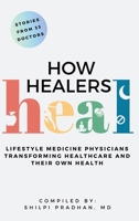 How Healers Heal: Lifestyle Medicine Physicians Transforming Healthcare and Their Own Health 1961549026 Book Cover