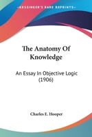 The Anatomy of Knowledge; An Essay in Objective Logic 1165781166 Book Cover
