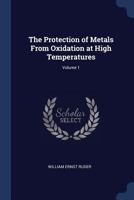 The Protection of Metals From Oxidation at High Temperatures; Volume 1 1018583815 Book Cover