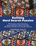 Knitting Word Search Puzzles: 96 Puzzles with 1152 Clues about Knitting, Wool, Fair Isle, Shetland Islands, and Textile History B0G516NSG4 Book Cover