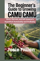 The Beginner’s Guide to Camu Camu Farming: Grow, Harvest, and Sell Amazon’s Superfruit Sustainably and Profitably B0FCLV4PG2 Book Cover